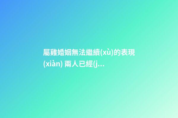 屬雞婚姻無法繼續(xù)的表現(xiàn) 兩人已經(jīng)夫妻緣盡